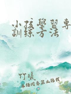 小孩学习专注力训练方法