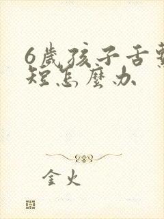 6岁孩子舌系带短怎么办