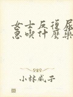 女士反复尿疼尿急吃什么药好