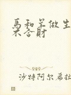 马和羊做生意合不合财