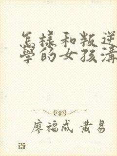 怎样和叛逆期厌学的女孩沟通