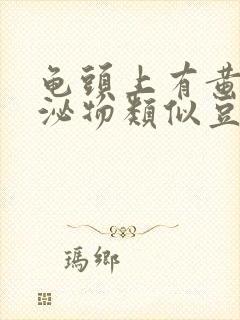 龟头上有黄色分泌物类似豆腐渣是什么原因