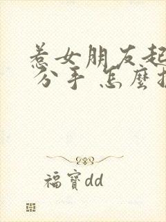 惹女朋友起生气 分手 怎么挽回