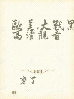 欧美,大战黑吊高清观看