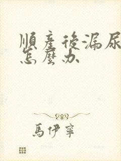 顺产后漏尿严重怎么办