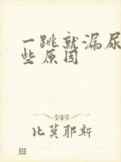 一跳就漏尿是那些原因