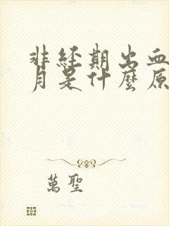 非经期出血一个月是什么原因