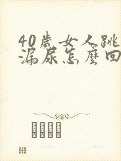 40岁女人跳绳漏尿怎么回事