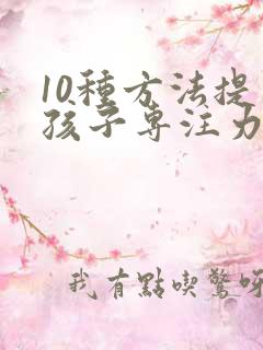 10种方法提高孩子专注力