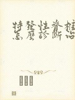 特发性脊椎侧弯怎么诊断治疗