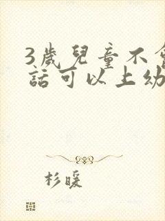 3岁儿童不会说话可以上幼儿园吗