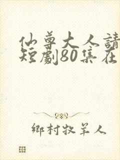 仙尊大人请爱我短剧80集在线播放