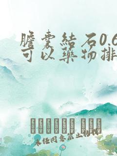 胆囊结石0.6可以药物排石吗