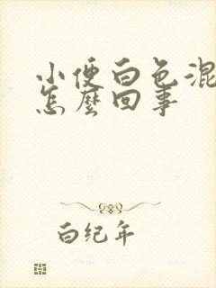 小便白色混浊是怎么回事