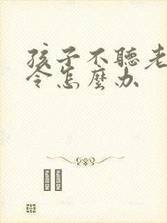 孩子不听老师指令怎么办