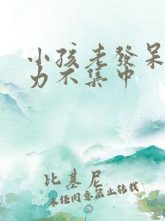 小孩老发呆注意力不集中