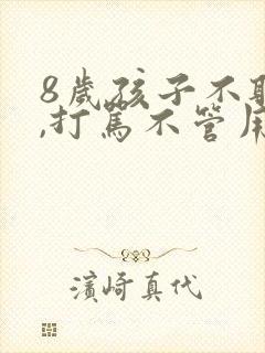 8岁孩子不听话,打骂不管用,怎么教育