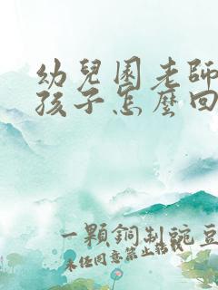 幼儿园老师夸奖孩子怎么回复老师