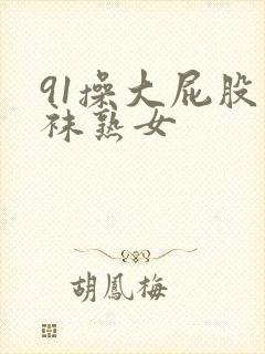 91操大屁股丝袜熟女