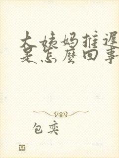 大姨妈推迟四天是怎么回事