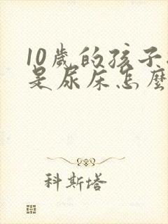 10岁的孩子总是尿床怎么回事