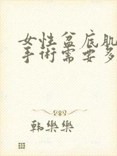 女性盆底肌松弛手术需要多少钱