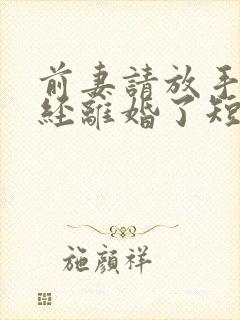 前妻请放手我已经离婚了短剧免费观看