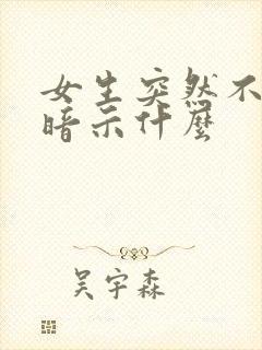 女生突然不理你暗示什么