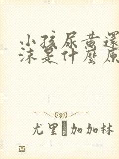 小孩尿黄还有泡沫是什么原因引起的