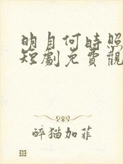 明月何时照我还短剧免费观看全集