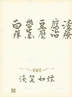 白带豆腐渣阴道痒怎么治疗