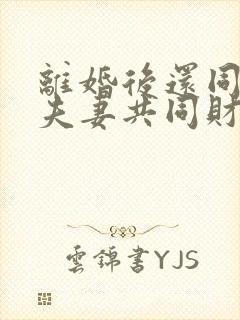 离婚后还同居算夫妻共同财产吗