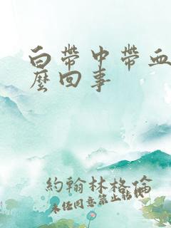 白带中带血丝怎么回事