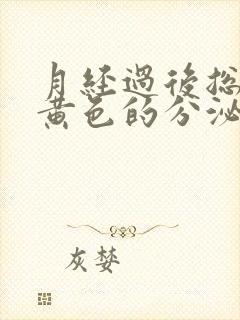 月经过后总是有黄色的分泌物是怎么回事