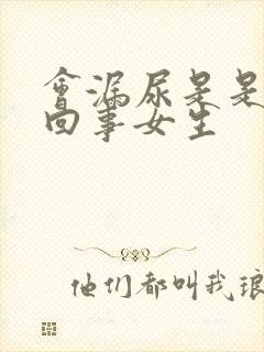 会漏尿是是怎么回事女生