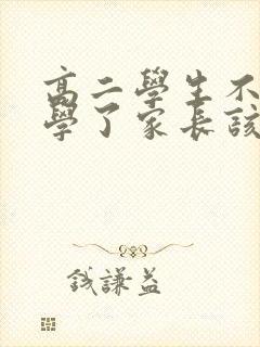 高二学生不想上学了家长该怎么办?