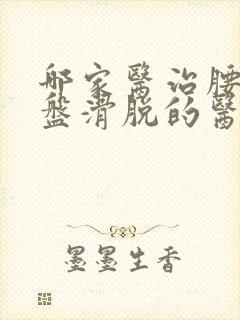 哪家医治腰椎间盘滑脱的医院好