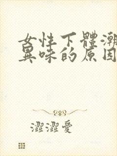 女性下体潮湿有异味的原因