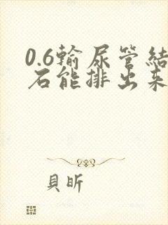 0.6输尿管结石能排出来吗