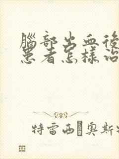 脑部出血后遗症患者怎样治疗