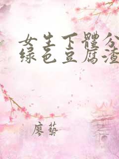 女生下体分泌黄绿色豆腐渣