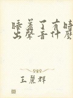 睡着了有时会发出声音什么原因?