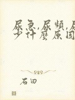 尿急,尿频,尿少什么原因导致的?