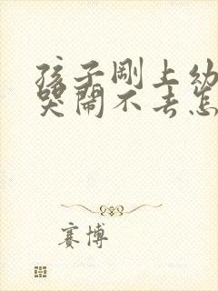 孩子刚上幼儿园哭闹不去怎么开导