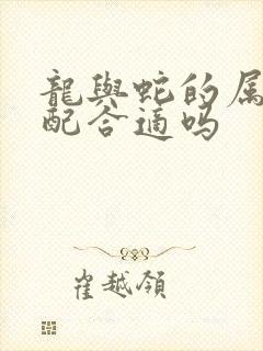 龙与蛇的属相婚配合适吗