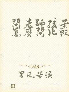 问老师孩子成绩怎么问比较好