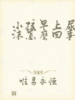 小孩早上尿有泡沫怎么回事