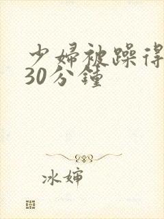 少妇被躁得呻吟30分钟