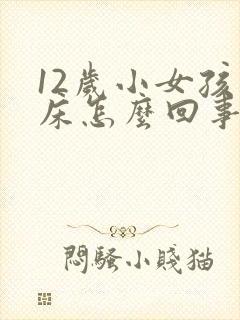 12岁小女孩尿床怎么回事