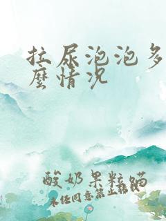 拉尿泡泡多是什么情况